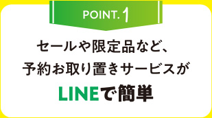 POINT.1 セールや限定品など、予約お取り置きサービスがLINEで簡単